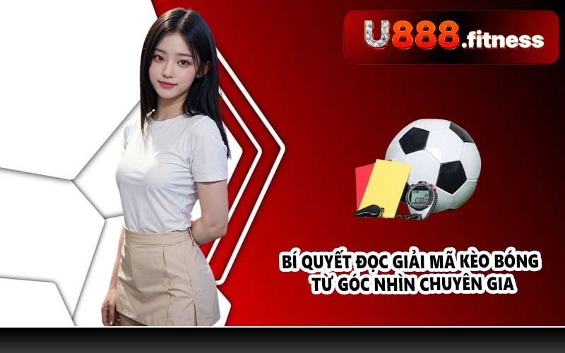 Bí quyết đọc giải mã kèo bóng từ góc nhìn chuyên gia