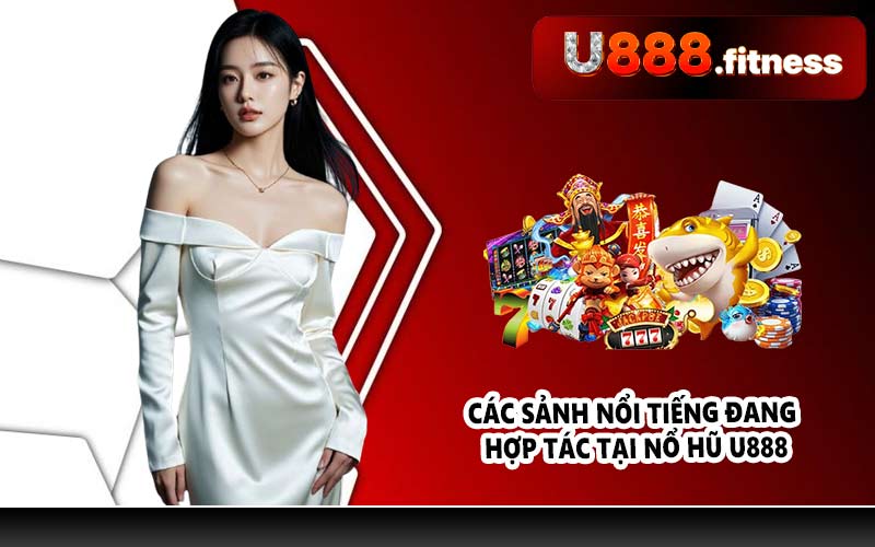 Các sảnh nổi tiếng đang hợp tác tại nổ hũ U888