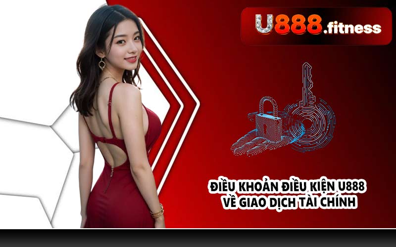 Điều khoản điều kiện U888 về giao dịch tài chính