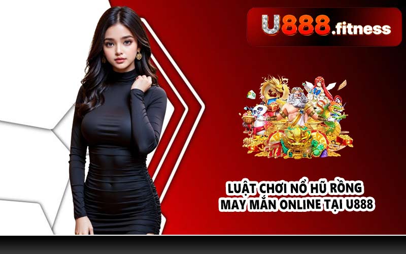 Luật chơi Nổ hũ Rồng May Mắn online tại U888