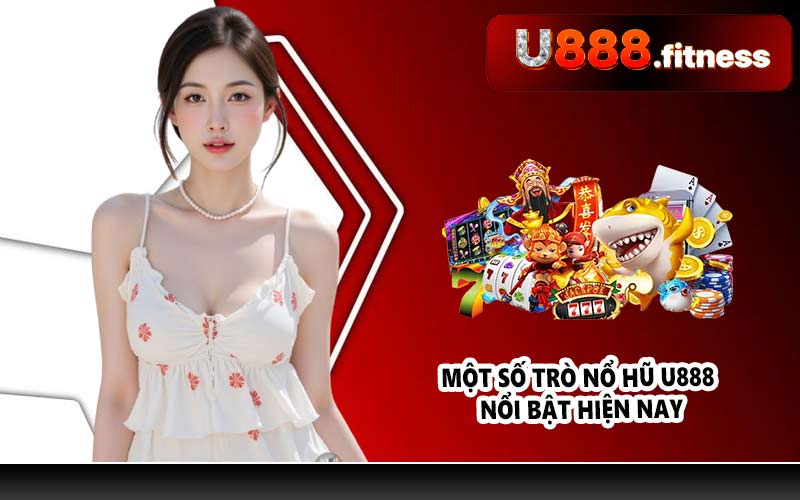 Một số trò nổ hũ U888 nổi bật hiện nay
