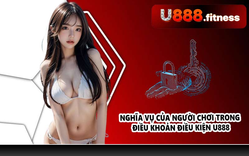 Nghĩa vụ của người chơi trong điều khoản điều kiện U888