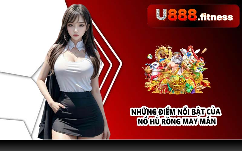 Những điểm nổi bật của Nổ hũ Rồng May Mắn