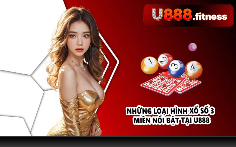 Những loại hình xổ số 3 miền nổi bật tại U888