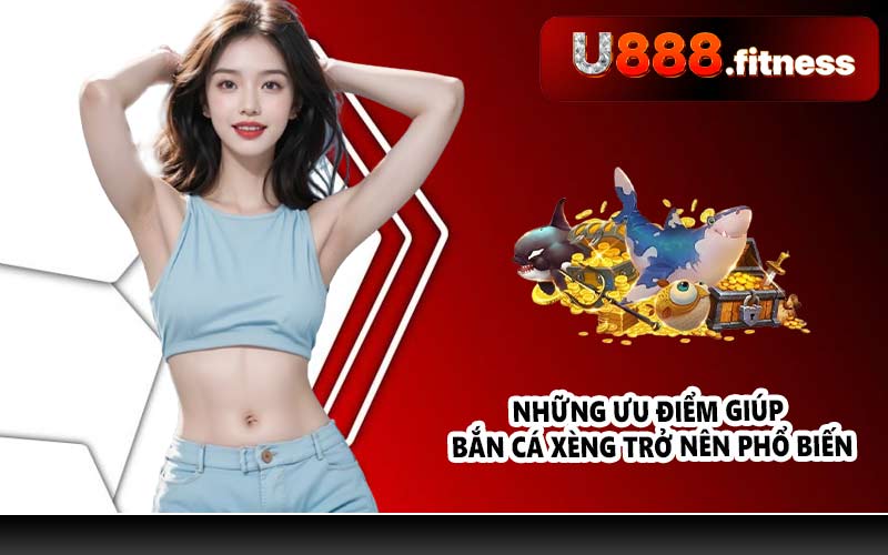 Những ưu điểm giúp Bắn cá xèng trở nên phổ biến