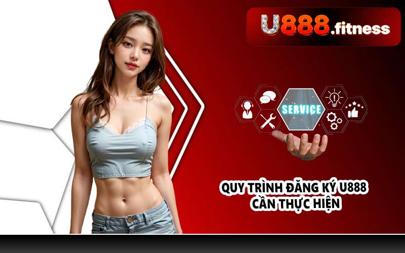 Quy trình đăng ký U888 cần thực hiện