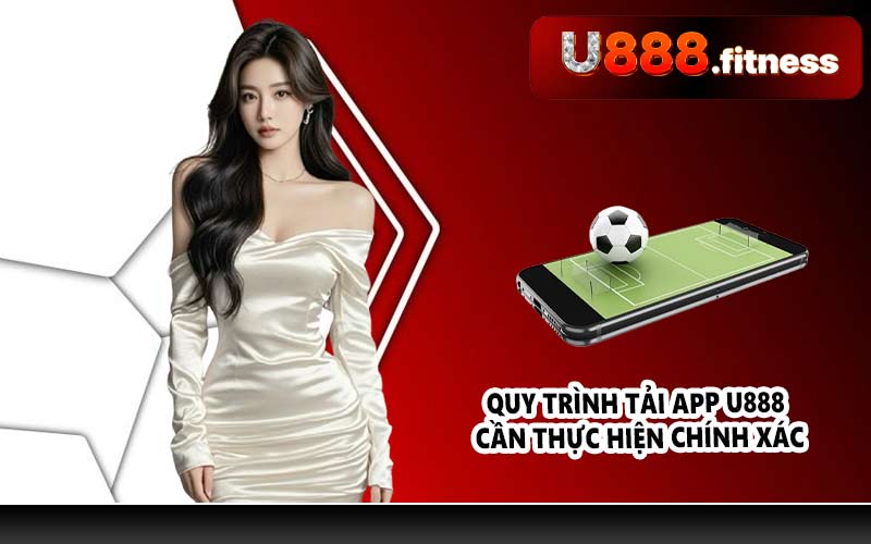 Quy trình tải App U888 cần thực hiện chính xác