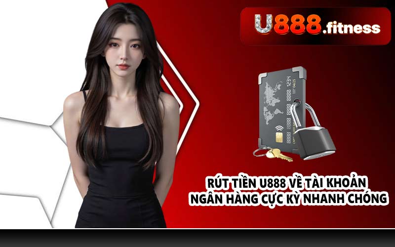 Rút tiền U888 về tài khoản ngân hàng cực kỳ nhanh chóng