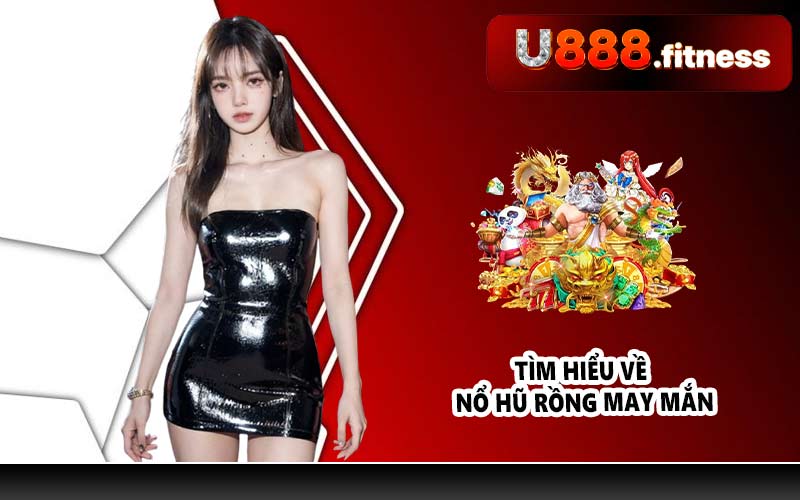 Tìm hiểu về Nổ hũ Rồng May Mắn