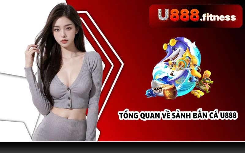 Tổng quan về sảnh bắn cá U888