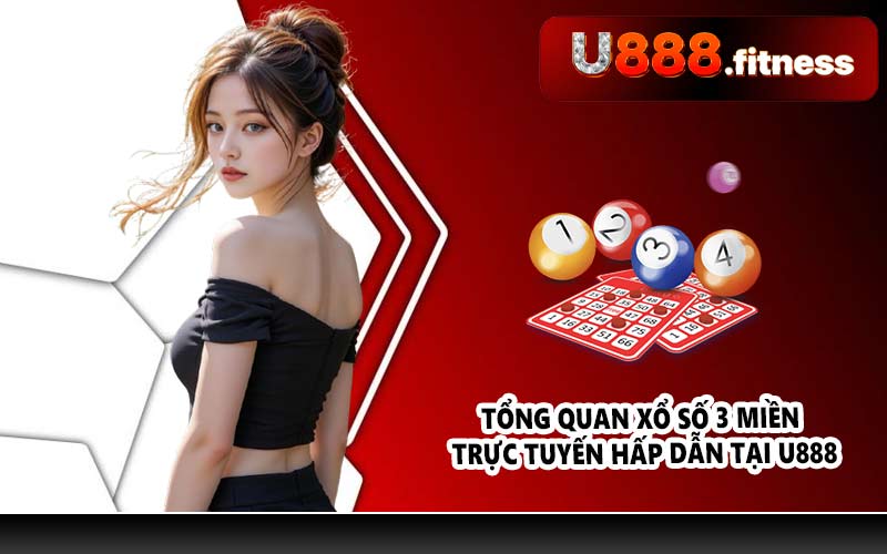 Tổng quan xổ số 3 miền trực tuyến hấp dẫn tại U888